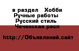 в раздел : Хобби. Ручные работы » Русский стиль . Чеченская респ.